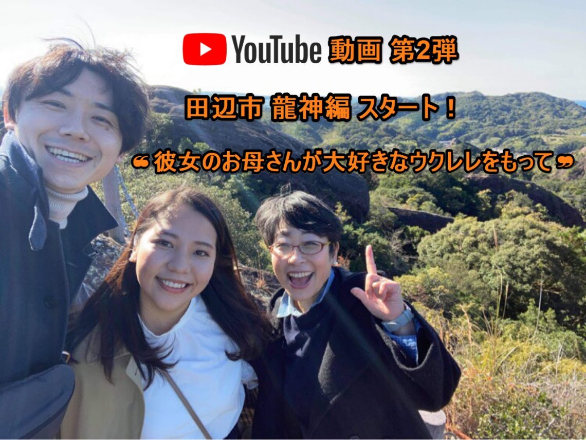 YouTube動画 第2弾 田辺市龍神編 ❝彼女のお母さんが大好きなウクレレをもって❞ スタート！